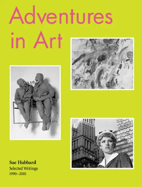 Sue Hubbard: Adventures in Art, Selected Writings 1990-2010 by Sue Hubbard