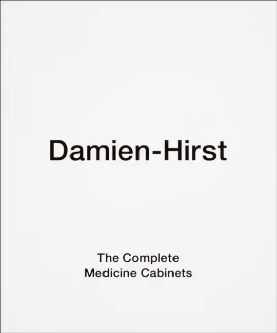 Damien Hirst: The Complete Medicine Cabinets by Damien Hirst, Arthur Danto, James Frey