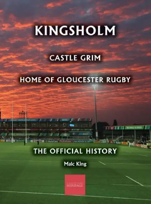 Kingsholm: Castle Grim, Home of Gloucester Rugby, The Official History by Malc King