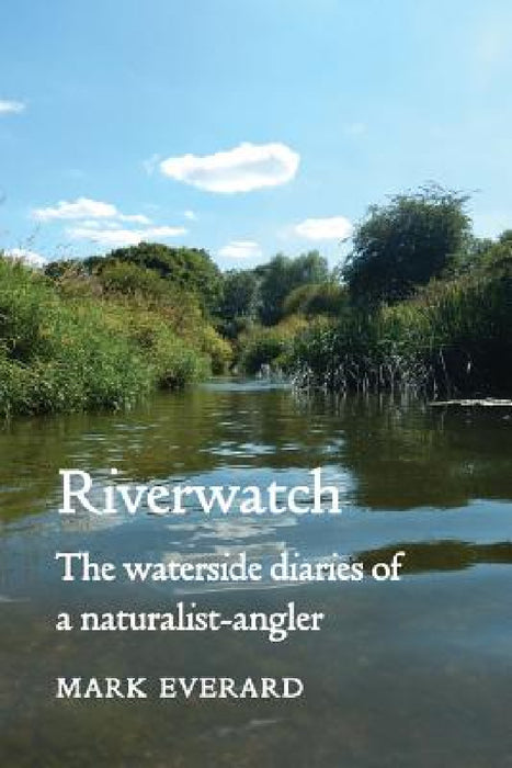 Riverwatch: the waterside diaries of a naturalist-angler by Mark Everard