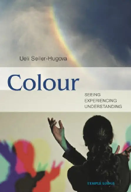 Colour: Seeing, Experiencing, Understanding by Ueli Seiler-Hugova