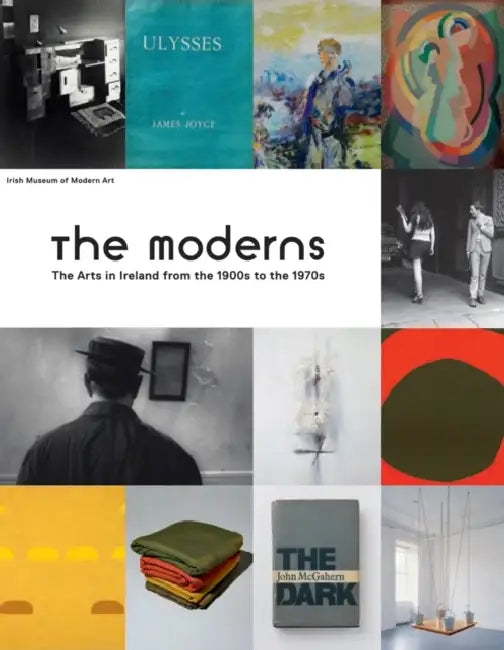 The Moderns: The Arts in Ireland from the 1900s to the 1970s by Enrique Juncosa, Christina Kennedy, Bruce Arnold