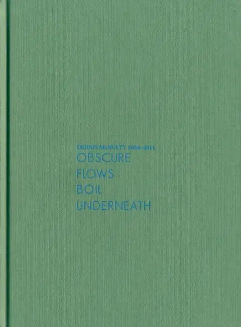 Dennis McNulty: Obscure Flows Boil Underneath, 2004-2011 by Dennis McNulty, Chris Fite-Wassilak, Matt Packer