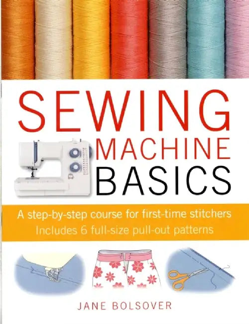 Sewing Machine Basics: A Step-By-Step Course for First-Time Stitchers [With Pattern(s)] by Jane Bolsover