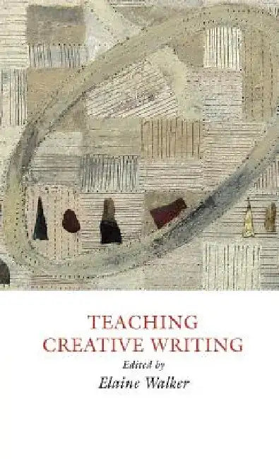 Teaching Creative Writing: Practical Approaches by Elaine Walker