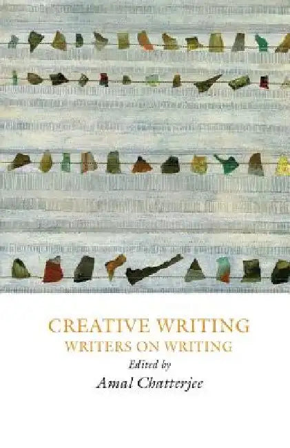 Creative Writing: Writers on Writing by Amal Chatterjee