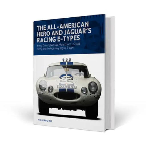 The All-American Hero and Jaguar's Racing E-Types: Briggs Cunningham's Le Mans Dream, Us Road Racing, and the Legendary Jaguar E-Type by Phillip Bingham