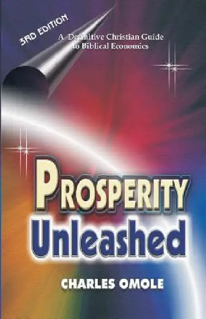 Prosperity Unleashed: How to Partake in God's Economic System and the Supernatural Release of Wealth and Kingdom Resources for the end-time Saints. by Charles Omole