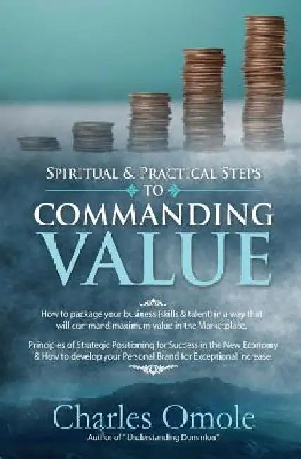 Spiritual and Practical Steps to COMMANDING VALUE by Charles Omole