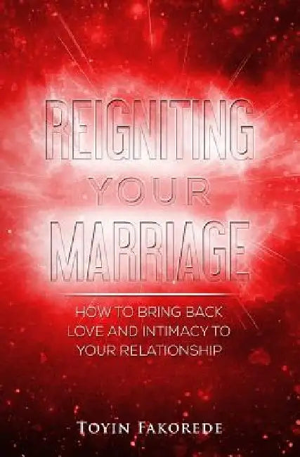 Reigniting Your Marriage: How to bring back love and intimacy into your relationship. by Toyin Fakorede