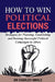 How to Win Political Elections: Strategies for Planning, Establishing and Running Successful Political Campaigns in Africa by Charles Omole