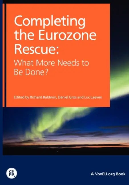 Completing the Eurozone Rescue: What More Needs to Be Done? by Richard Of Internati Baldwin, Daniel Gros, Luc Laeven