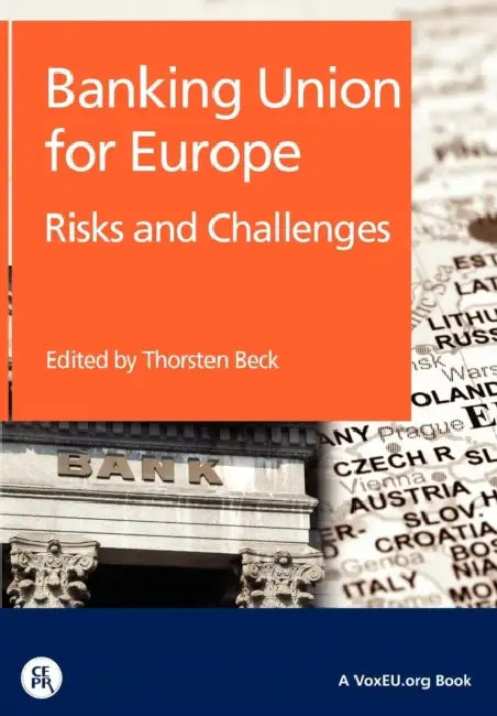 Banking Union for Europe: Risks and Challenges by Thorsten Beck