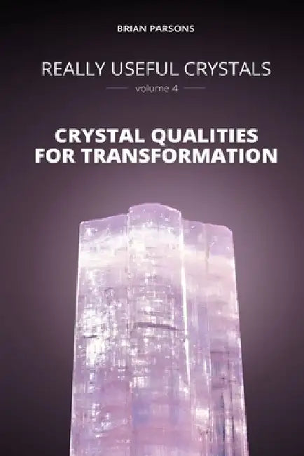 Really Useful Crystals - Volume 4: Crystal Qualities for Transformation by Brian Parsons