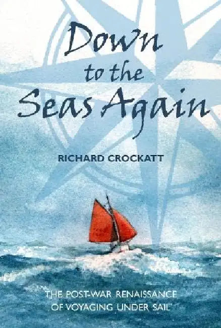 Down to the Seas Again: The post-war renaissance of voyaging under sail by Richard Crockatt