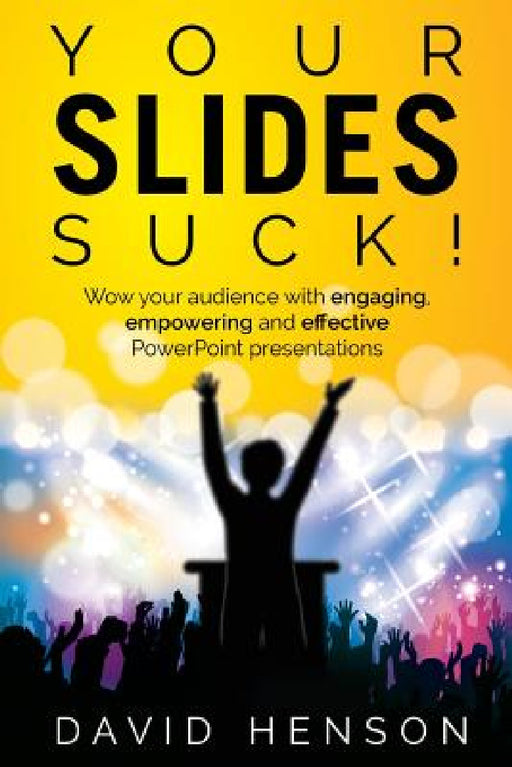 Your Slides Suck!: Wow your audience with engaging, empowering and effective PowerPoint presentations by David Henson