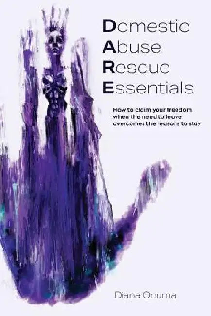 Domestic Abuse Rescue Essentials: How to claim your freedom when the need to leave overcomes the reasons to stay by Diana Onuma