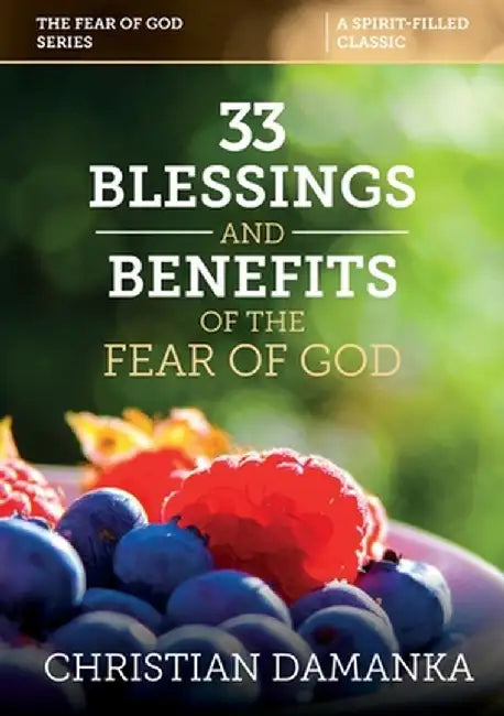 33 BLESSINGS & BENEFITS of THE FEAR of GOD (Experiencing the Supernatural in Fulfilling God's Purpose) by Christian Damanka