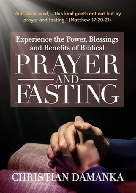 Experience the Power, Blessings and Benefits of BIBLICAL PRAYER & FASTING by Christian Damanka