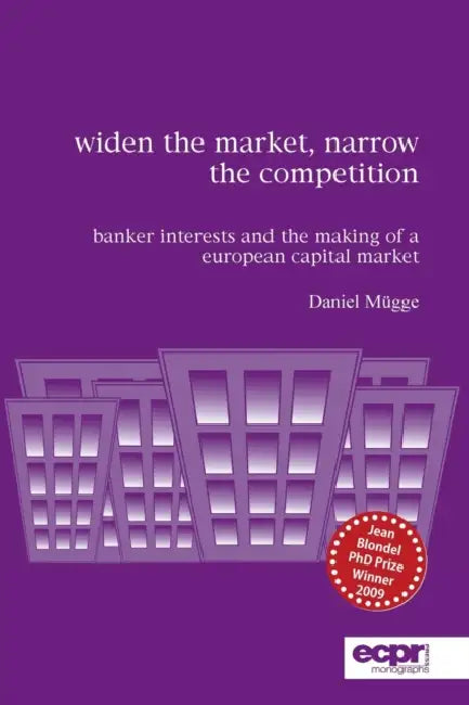 Widen the Market, Narrow the Competition: Banker Interests and the Making of a European Capital Market by Daniel Mügge