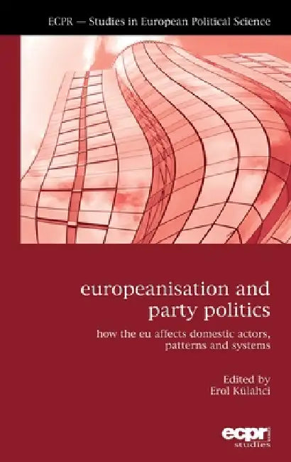 Europeanisation and Party Politics: How the EU affects Domestic Actors, Patterns and Systems by Erol Külahci