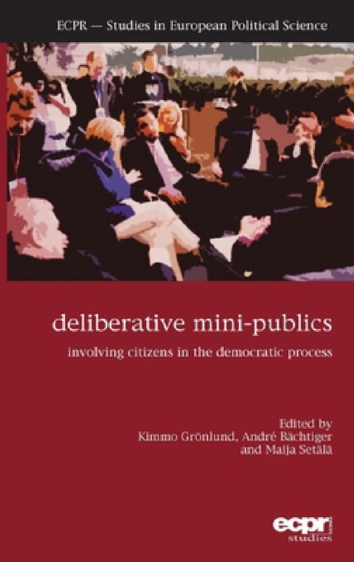 Deliberative Mini-Publics: Involving Citizens in the Democratic Process by Kimmo Grӧnlund, André Bӓchtiger, Maija Setälä