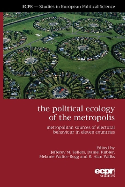 The Political Ecology of the Metropolis: Metropolitan Sources of Electoral Behaviour in Eleven Countries by Jefferey M. Sellers, Daniel Kübler, Melanie Walter-Rogg