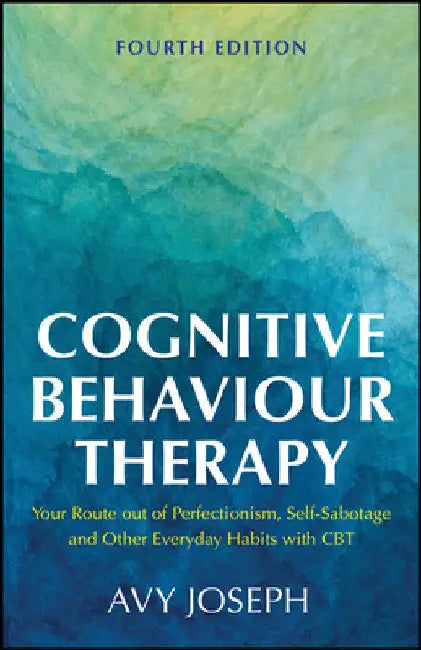 Cognitive Behaviour Therapy: Your Route Out of Perfectionism, Self-Sabotage and Other Everyday Habits with CBT by Avy Joseph