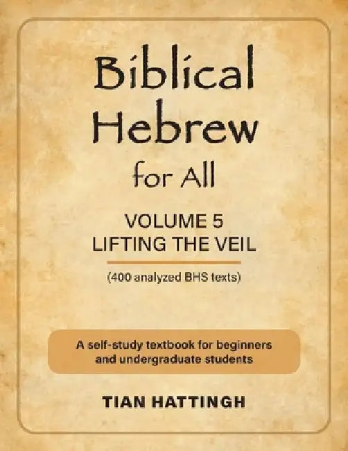 Biblical Hebrew for All: Volume 5 (Lifting the Veil) - Second Edition by Tian Hattingh
