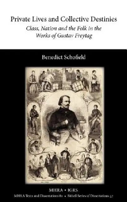 Private Lives and Collective Destinies: Class, Nation and the Folk in the Works of Gustav Freytag (1816-1895) by Benedict Schofield