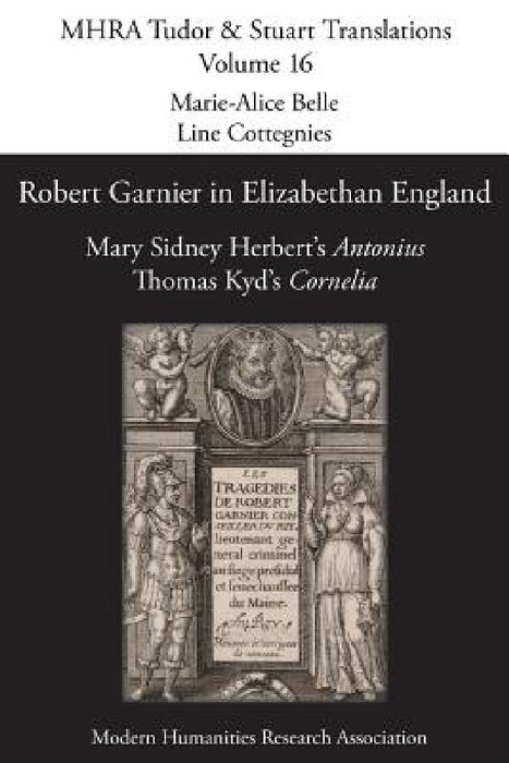Robert Garnier in Elizabethan England: Mary Sidney Herbert's 'Antonius' and Thomas Kyd's 'Cornelia' by Marie-Alice Belle, Line Cottegnies