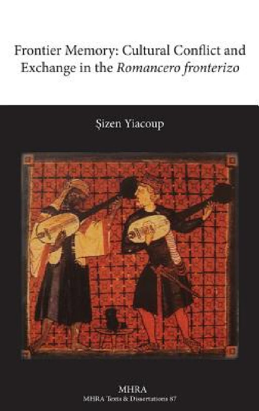 Frontier Memory: Cultural Conflict and Exchange in the Romancero Fronterizo by Sizen Yiacoup, Osizen Yiacoup