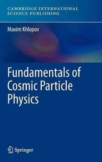 Fundamentals of Cosmic Particle Physics by Maxim Khlopov