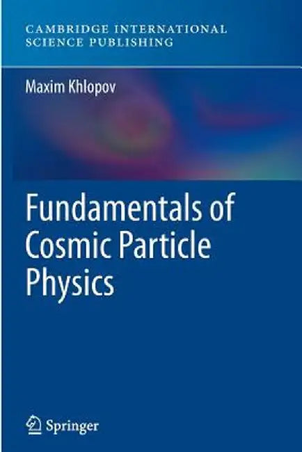 Fundamentals of Cosmic Particle Physics by Maxim Khlopov