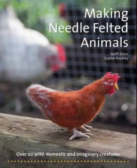 Making Needle Felted Animals: Over 20 Wild, Domestic, and Imaginary Creatures by Steffi Stern