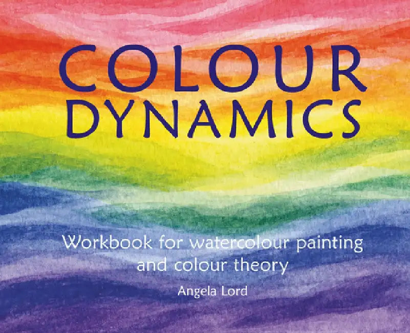 Colour Dynamics: Workbook for Water Colour Painting and Colour Theory by Angela Lord