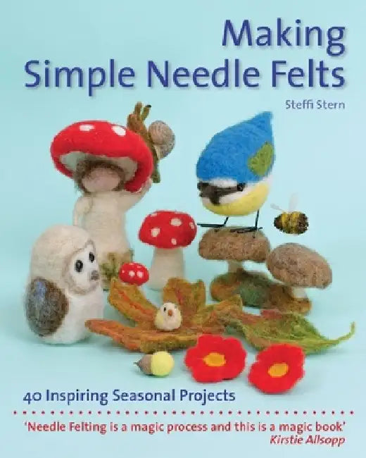 Making Simple Needle Felts: 40 Seasonal Projects by Steffi Stern