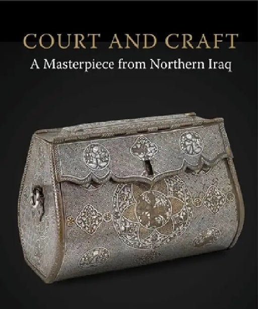 Court and Craft: A Masterpiece from Northern Iraq by Robert Hillenbrand
