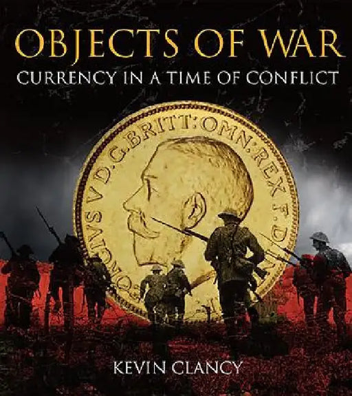 Objects of War: Currency in a Time of Conflict: Published in Association with the Royal Mint Museum by Kevin Clancy