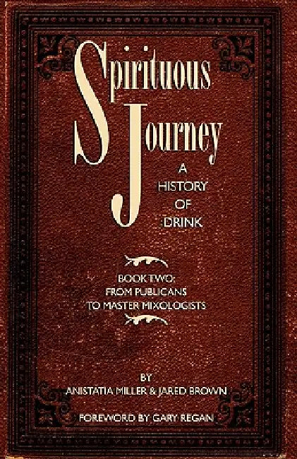 Spirituous Journey: A History of Drink, Book Two by Jared McDaniel Brown, Anistatia Renard Miller, Gary Regan