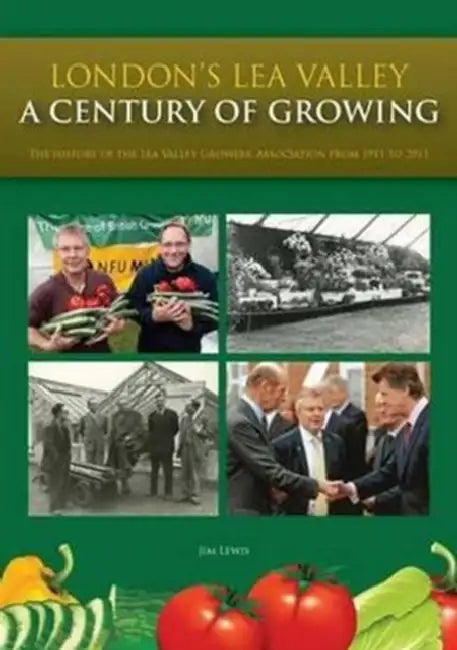 London's Lea Valley - a Century of Growing: The History of the Lea Valley Growers' Association from 1911 to 2011 by Sandra Ezquerra