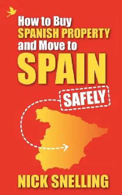 How to Buy Spanish Property and Move to Spain ... Safely by Nick Snelling