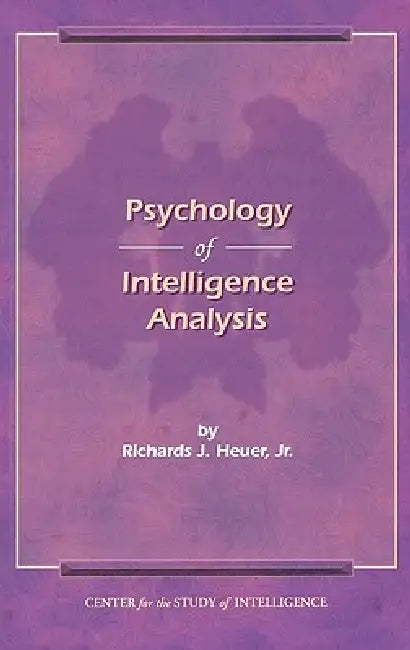 The Psychology of Intelligence Analysis by Richard J. Heuer
