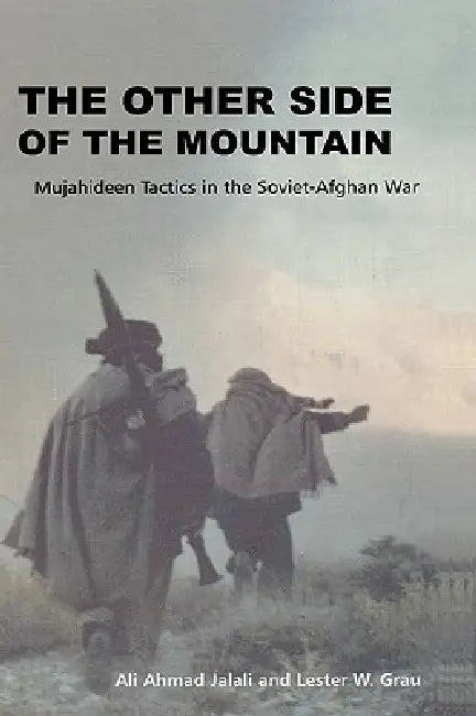 The Other Side of the Mountain: Mujahideen Tactics in the Soviet-Afghan War by Ali Ahmed Jalali, Lester W. Grau, John E. Rhodes