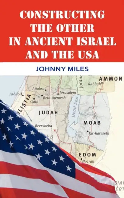 Constructing the Other in Ancient Israel and the USA by Johnny Miles