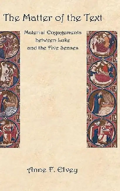 The Matter of the Text: Material Engagements Between Luke and the Five Senses by Anne F. Elvey