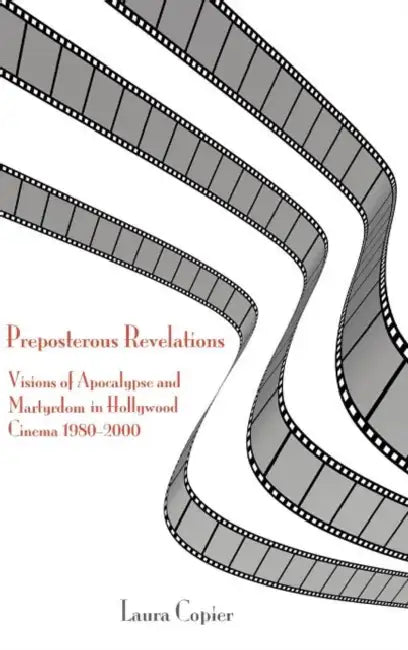 Preposterous Revelations: Visions of Apocalypse and Martyrdom in Hollywood Cinema 1980-2000 by Laura Copier