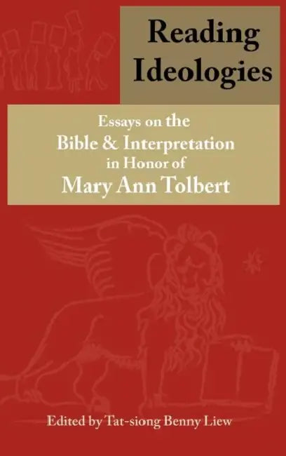Reading Ideologies: Essays on the Bible and Interpretation in Honor of Mary Ann Tolbert by Tat-Siong Benny Liew