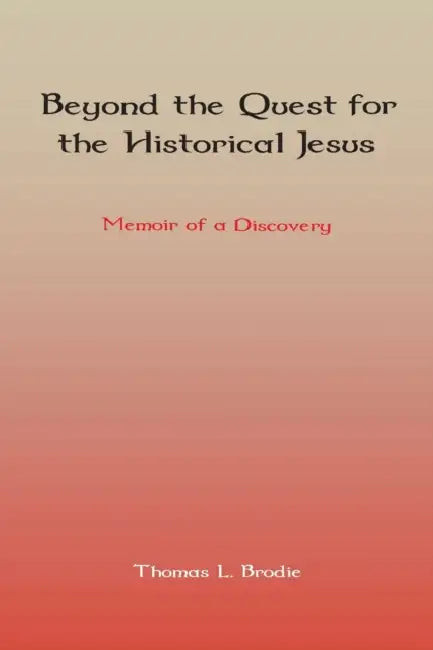Beyond the Quest for the Historical Jesus: Memoir of a Discovery by Thomas L. Brodie