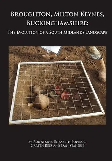 Broughton, Milton Keynes, Buckinghamshire: The Evolution of a South Midlands Landscape by Rob Atkins, Elizabeth Popescu, Gareth Rees